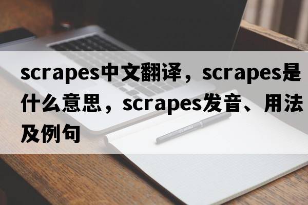scrapes中文翻譯，scrapes是什么意思，scrapes發(fā)音、用法及例句