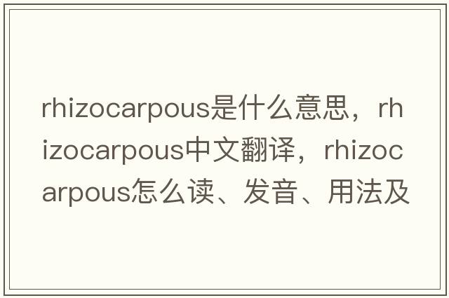 rhizocarpous是什么意思，rhizocarpous中文翻譯，rhizocarpous怎么讀、發(fā)音、用法及例句