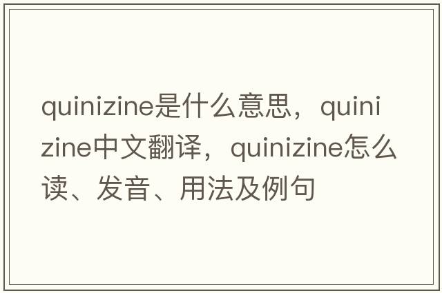 quinizine是什么意思，quinizine中文翻譯，quinizine怎么讀、發(fā)音、用法及例句