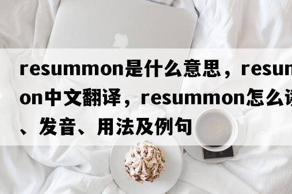 resummon是什么意思，resummon中文翻譯，resummon怎么讀、發(fā)音、用法及例句
