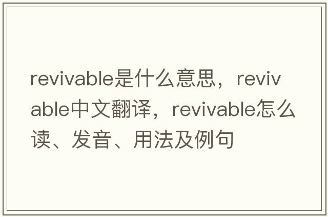 revivable是什么意思，revivable中文翻譯，revivable怎么讀、發(fā)音、用法及例句