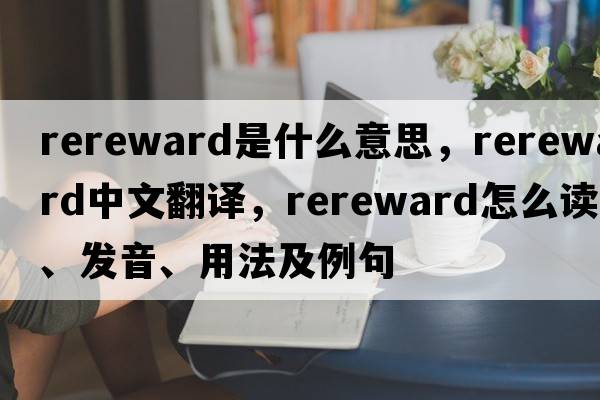 rereward是什么意思，rereward中文翻譯，rereward怎么讀、發(fā)音、用法及例句