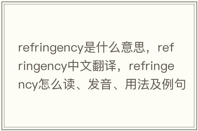 refringency是什么意思，refringency中文翻譯，refringency怎么讀、發(fā)音、用法及例句