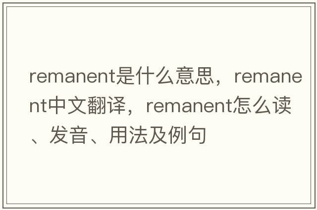 remanent是什么意思，remanent中文翻譯，remanent怎么讀、發(fā)音、用法及例句