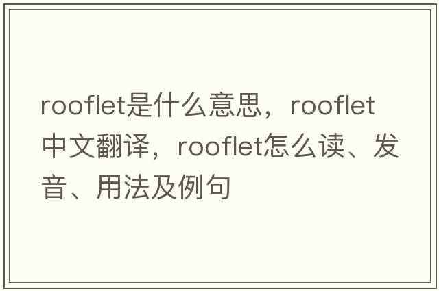 rooflet是什么意思，rooflet中文翻譯，rooflet怎么讀、發(fā)音、用法及例句
