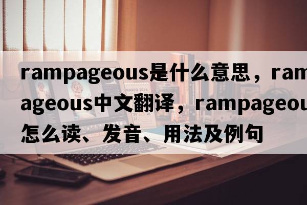 rampageous是什么意思，rampageous中文翻譯，rampageous怎么讀、發(fā)音、用法及例句