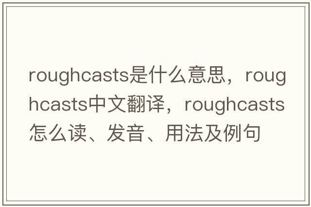 roughcasts是什么意思，roughcasts中文翻譯，roughcasts怎么讀、發(fā)音、用法及例句