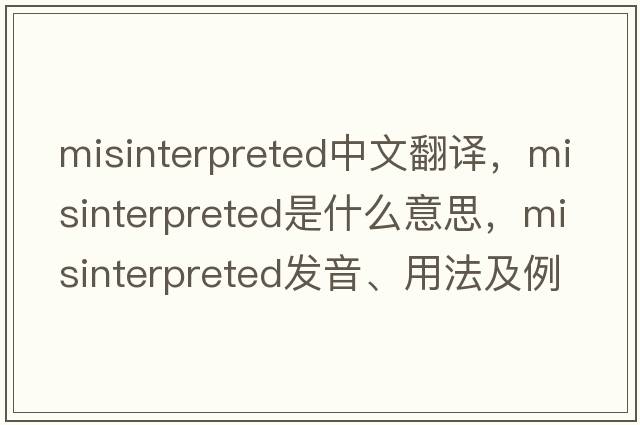 misinterpreted中文翻譯，misinterpreted是什么意思，misinterpreted發(fā)音、用法及例句