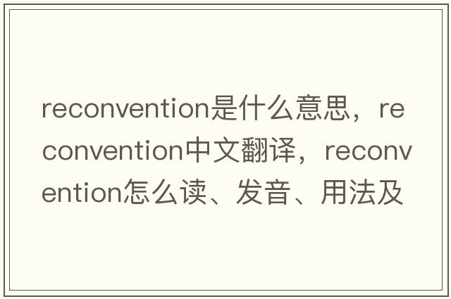 reconvention是什么意思，reconvention中文翻譯，reconvention怎么讀、發(fā)音、用法及例句