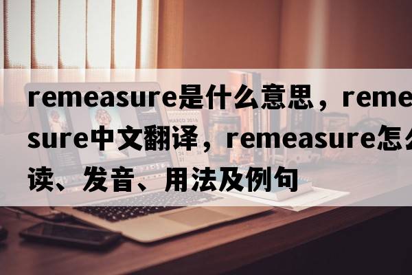 remeasure是什么意思，remeasure中文翻譯，remeasure怎么讀、發(fā)音、用法及例句