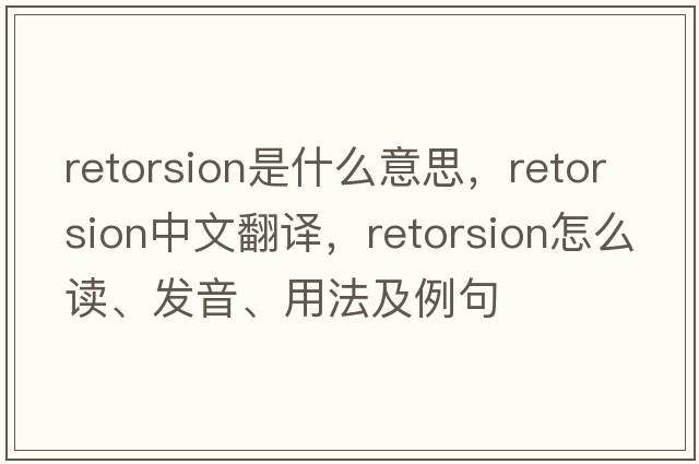 retorsion是什么意思，retorsion中文翻譯，retorsion怎么讀、發(fā)音、用法及例句