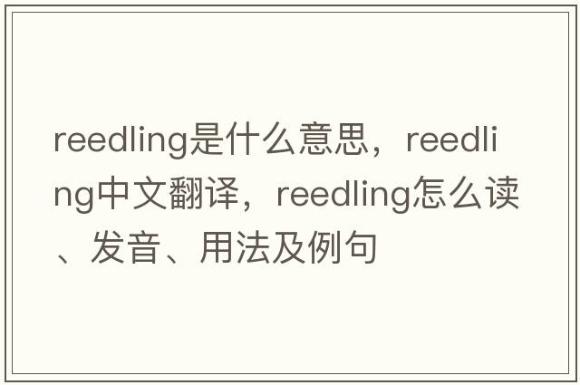 reedling是什么意思，reedling中文翻譯，reedling怎么讀、發(fā)音、用法及例句