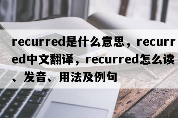 recurred是什么意思，recurred中文翻譯，recurred怎么讀、發(fā)音、用法及例句