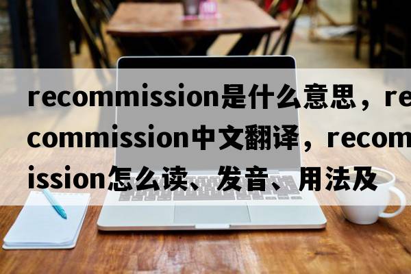 recommission是什么意思，recommission中文翻譯，recommission怎么讀、發(fā)音、用法及例句