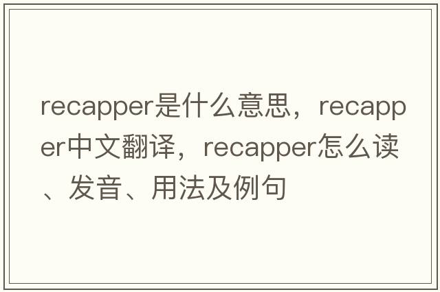 recapper是什么意思，recapper中文翻譯，recapper怎么讀、發(fā)音、用法及例句