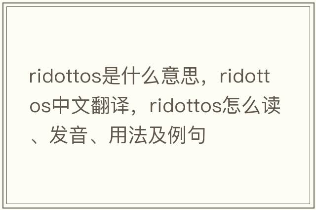 ridottos是什么意思，ridottos中文翻譯，ridottos怎么讀、發(fā)音、用法及例句