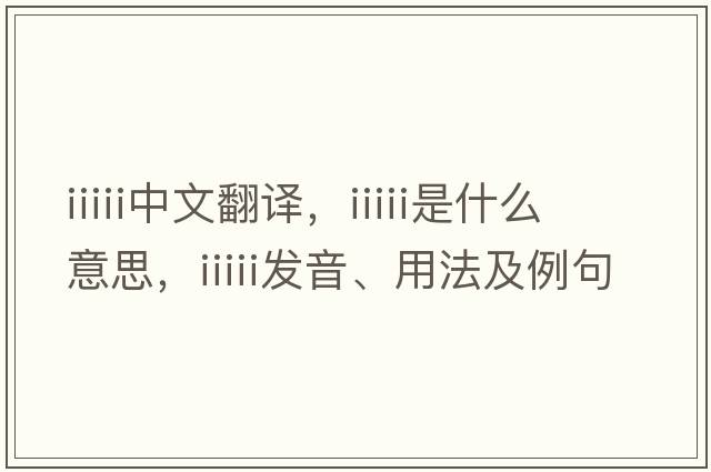 iiiii中文翻譯，iiiii是什么意思，iiiii發(fā)音、用法及例句