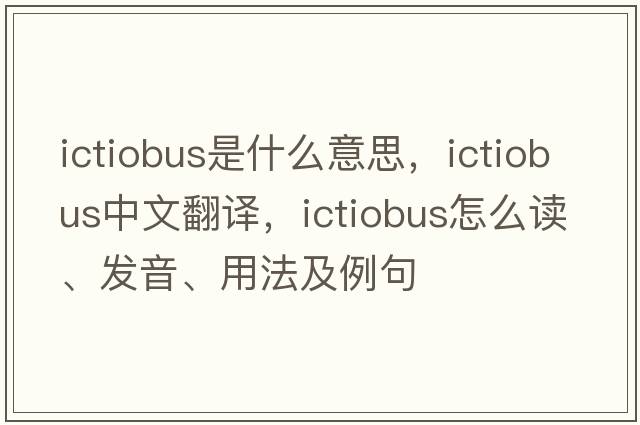 Ictiobus是什么意思，Ictiobus中文翻譯，Ictiobus怎么讀、發(fā)音、用法及例句