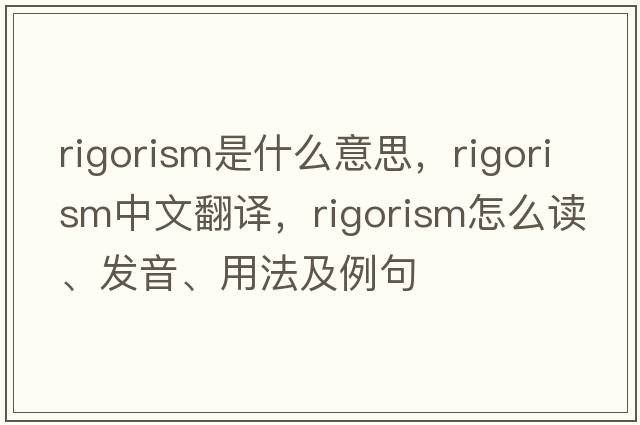 rigorism是什么意思，rigorism中文翻譯，rigorism怎么讀、發(fā)音、用法及例句