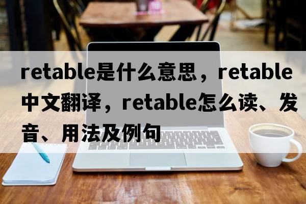 retable是什么意思，retable中文翻譯，retable怎么讀、發(fā)音、用法及例句