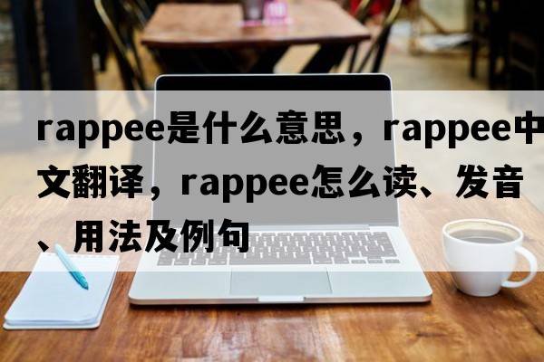 rappee是什么意思，rappee中文翻譯，rappee怎么讀、發(fā)音、用法及例句
