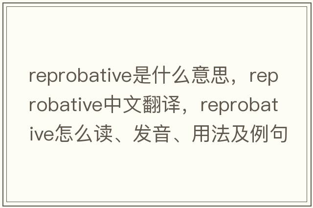 reprobative是什么意思，reprobative中文翻譯，reprobative怎么讀、發(fā)音、用法及例句