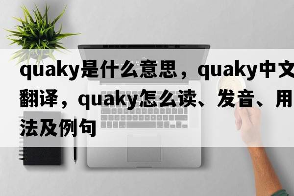 quaky是什么意思，quaky中文翻譯，quaky怎么讀、發(fā)音、用法及例句