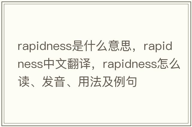 rapidness是什么意思，rapidness中文翻譯，rapidness怎么讀、發(fā)音、用法及例句