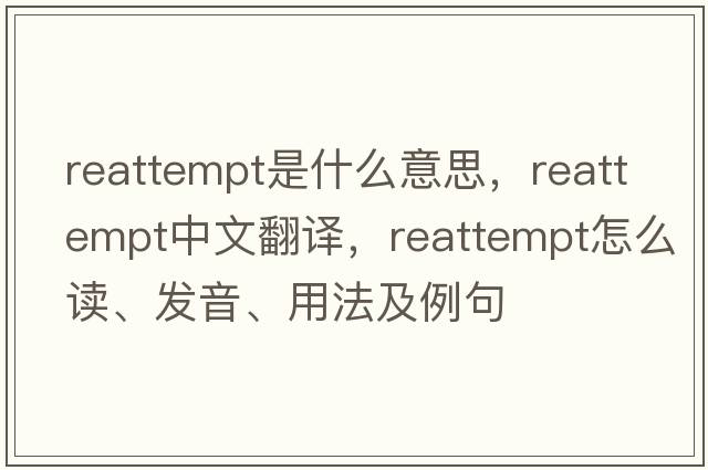 reattempt是什么意思，reattempt中文翻譯，reattempt怎么讀、發(fā)音、用法及例句