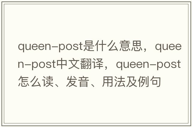 queen-post是什么意思，queen-post中文翻譯，queen-post怎么讀、發(fā)音、用法及例句