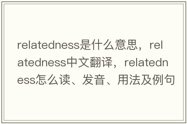 relatedness是什么意思，relatedness中文翻譯，relatedness怎么讀、發(fā)音、用法及例句