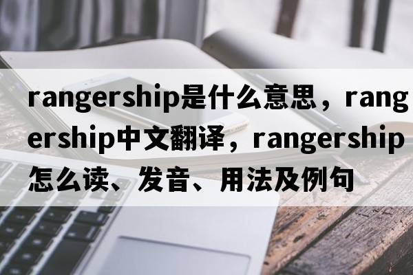 rangership是什么意思，rangership中文翻譯，rangership怎么讀、發(fā)音、用法及例句