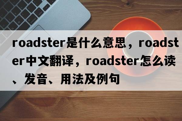 roadster是什么意思，roadster中文翻譯，roadster怎么讀、發(fā)音、用法及例句