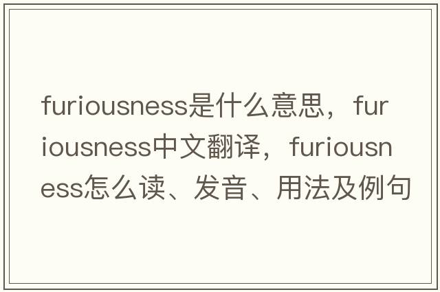 furiousness是什么意思，furiousness中文翻譯，furiousness怎么讀、發(fā)音、用法及例句