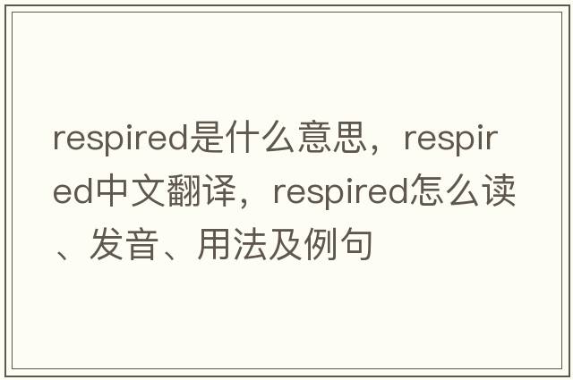 respired是什么意思，respired中文翻譯，respired怎么讀、發(fā)音、用法及例句