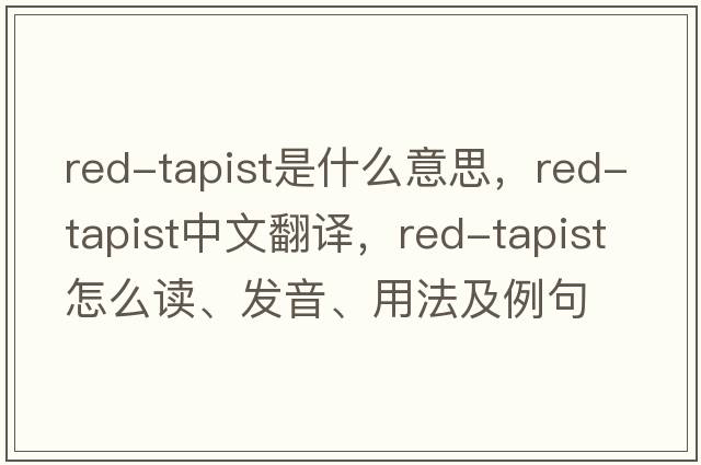 red-tapist是什么意思，red-tapist中文翻譯，red-tapist怎么讀、發(fā)音、用法及例句