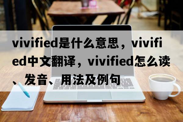 vivified是什么意思，vivified中文翻譯，vivified怎么讀、發(fā)音、用法及例句