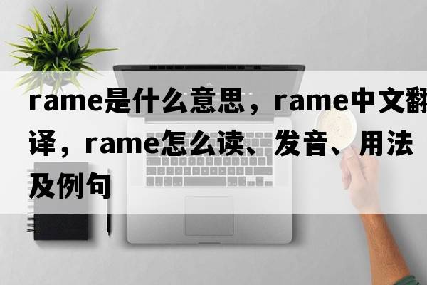 Rame是什么意思，Rame中文翻譯，Rame怎么讀、發(fā)音、用法及例句