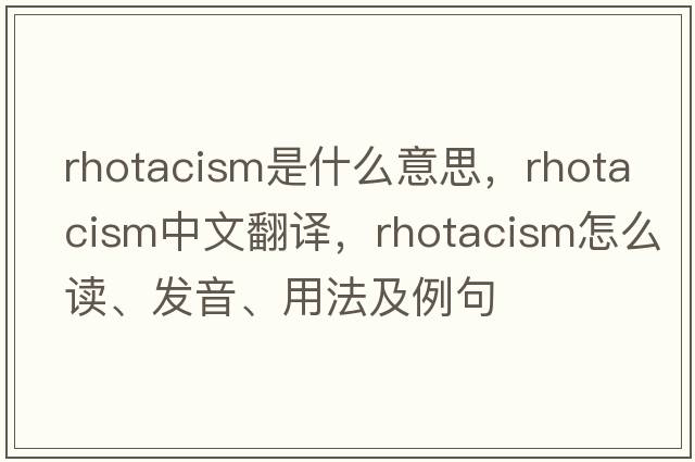 rhotacism是什么意思，rhotacism中文翻譯，rhotacism怎么讀、發(fā)音、用法及例句