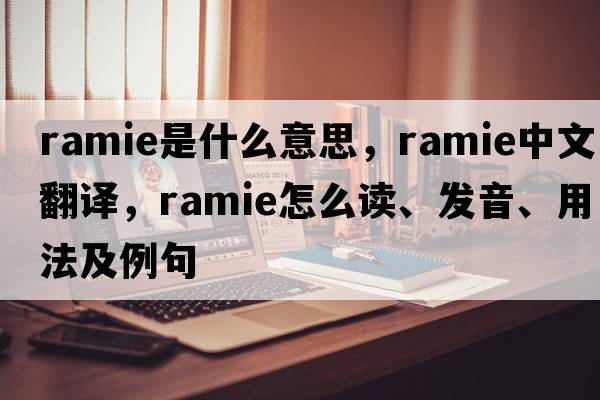 ramie是什么意思，ramie中文翻譯，ramie怎么讀、發(fā)音、用法及例句