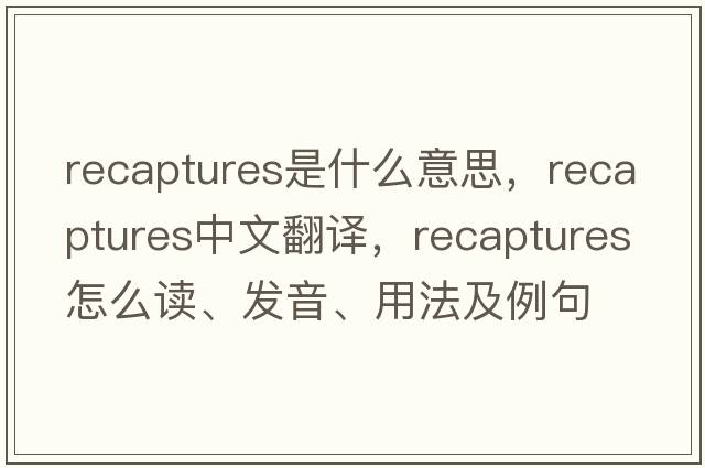 recaptures是什么意思，recaptures中文翻譯，recaptures怎么讀、發(fā)音、用法及例句