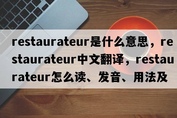 restaurateur是什么意思，restaurateur中文翻譯，restaurateur怎么讀、發(fā)音、用法及例句