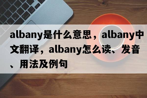 albany是什么意思，albany中文翻譯，albany怎么讀、發(fā)音、用法及例句
