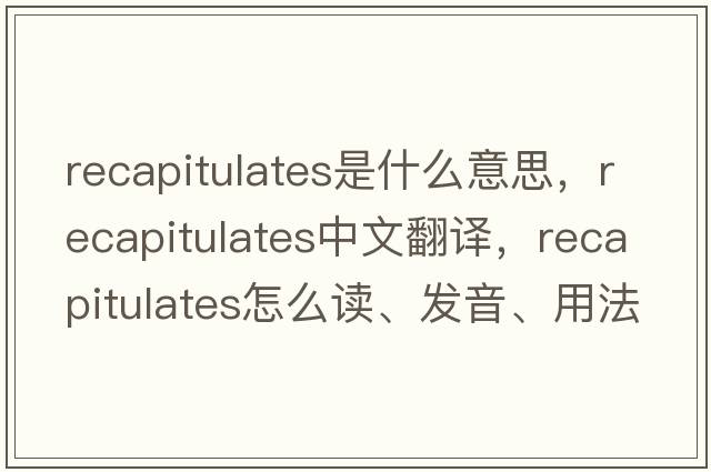 recapitulates是什么意思，recapitulates中文翻譯，recapitulates怎么讀、發(fā)音、用法及例句