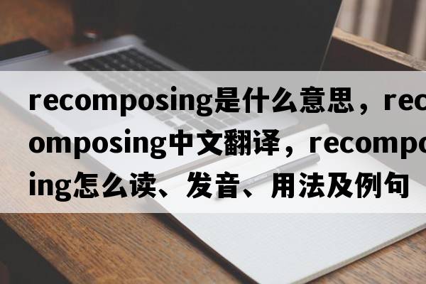 recomposing是什么意思，recomposing中文翻譯，recomposing怎么讀、發(fā)音、用法及例句
