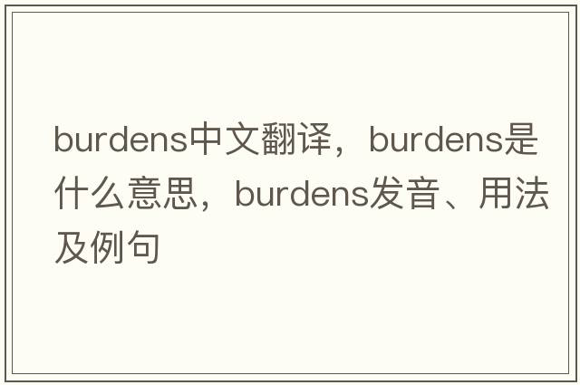 burdens中文翻譯，burdens是什么意思，burdens發(fā)音、用法及例句