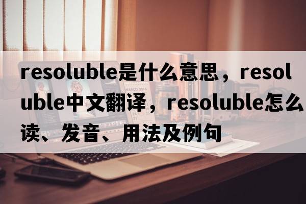 resoluble是什么意思，resoluble中文翻譯，resoluble怎么讀、發(fā)音、用法及例句