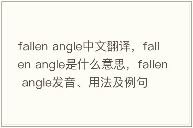 fallen angle中文翻譯，fallen angle是什么意思，fallen angle發(fā)音、用法及例句