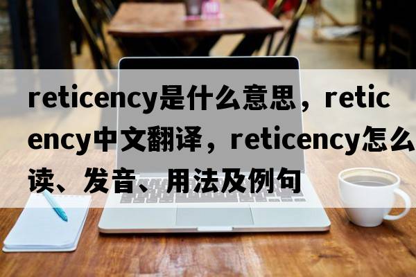 reticency是什么意思，reticency中文翻譯，reticency怎么讀、發(fā)音、用法及例句