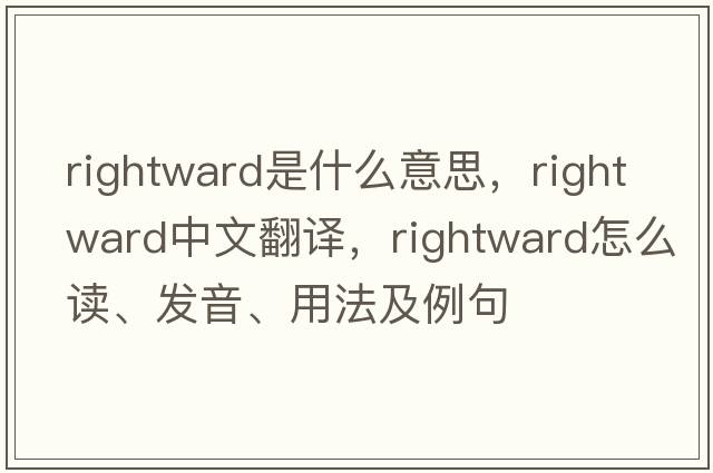 rightward是什么意思，rightward中文翻譯，rightward怎么讀、發(fā)音、用法及例句
